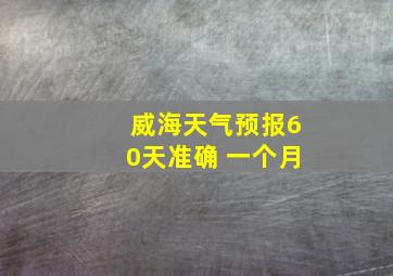 威海天气预报60天准确 一个月